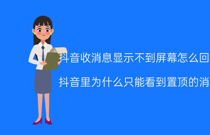 抖音收消息显示不到屏幕怎么回事 抖音里为什么只能看到置顶的消息？